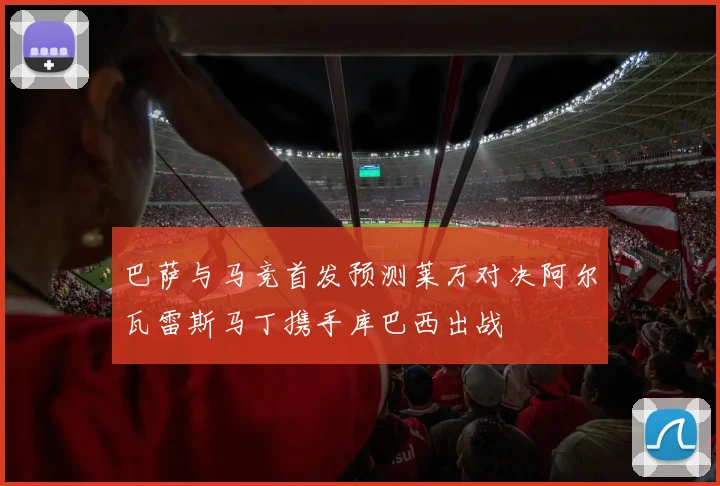 巴萨与马竞首发预测莱万对决阿尔瓦雷斯马丁携手库巴西出战