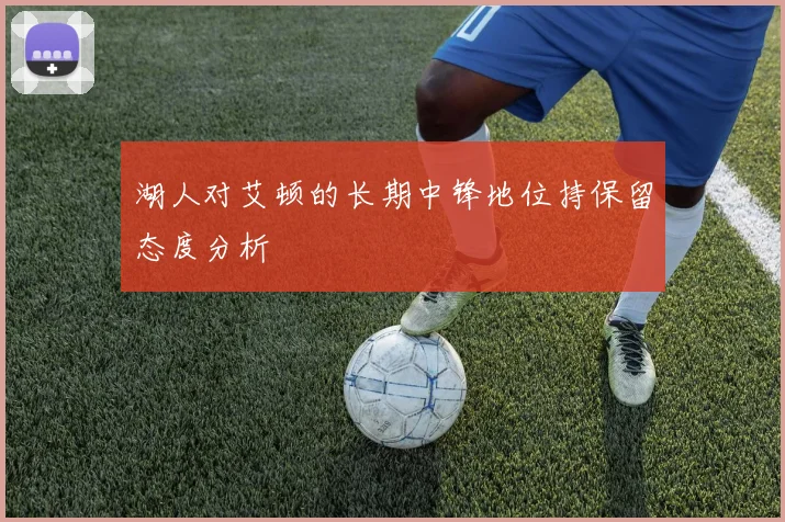 湖人对艾顿的长期中锋地位持保留态度分析