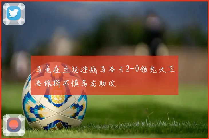 马竞在主场迎战马洛卡2-0领先大卫洛佩斯不慎乌龙助攻