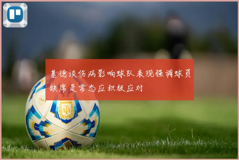 基德谈伤病影响球队表现强调球员缺席是常态应积极应对