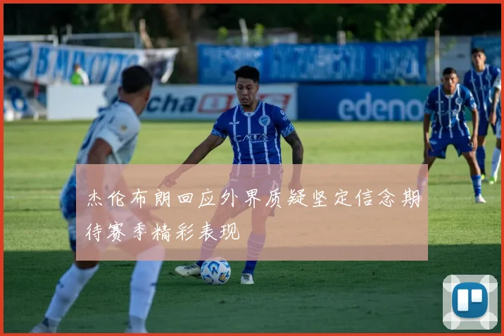 杰伦布朗回应外界质疑坚定信念期待赛季精彩表现