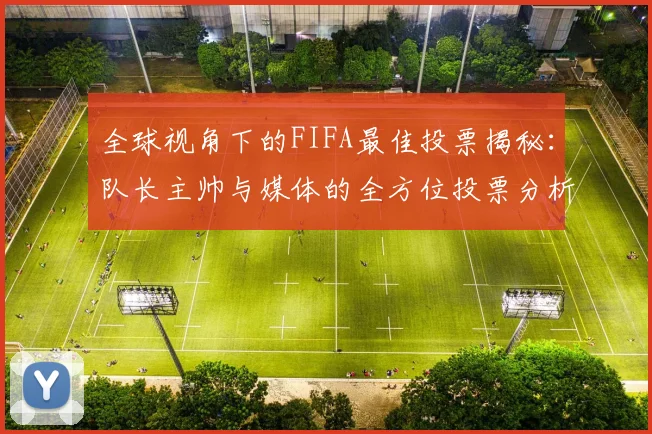 全球视角下的FIFA最佳投票揭秘：队长主帅与媒体的全方位投票分析