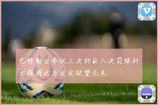 巴特勒出手仅三次却获八次罚球科尔强调这与进攻欲望无关