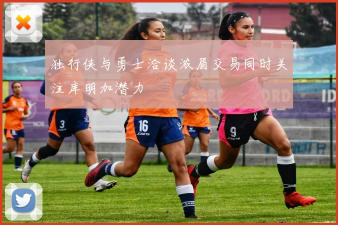 独行侠与勇士洽谈浓眉交易同时关注库明加潜力