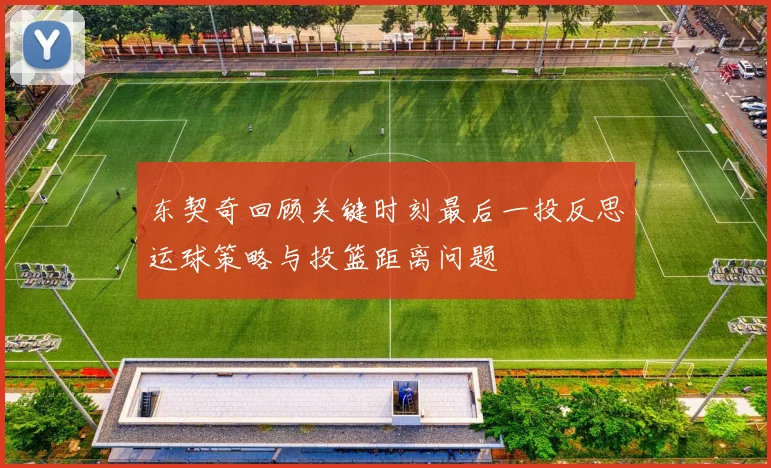 东契奇回顾关键时刻最后一投反思运球策略与投篮距离问题
