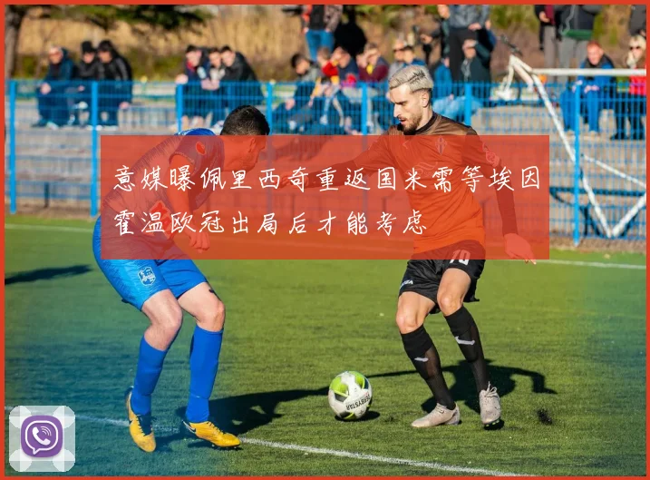 意媒曝佩里西奇重返国米需等埃因霍温欧冠出局后才能考虑