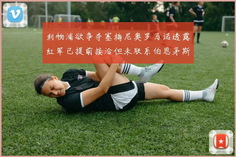 利物浦欲争夺塞梅尼奥罗马诺透露红军已提前接洽但未联系伯恩茅斯