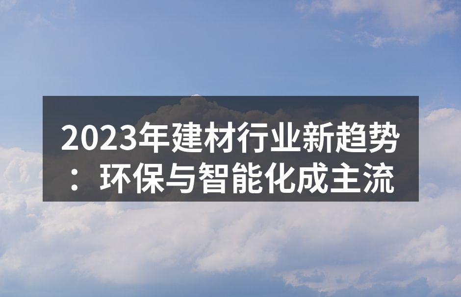2023年建材行业新趋势：环保与智能化成主流