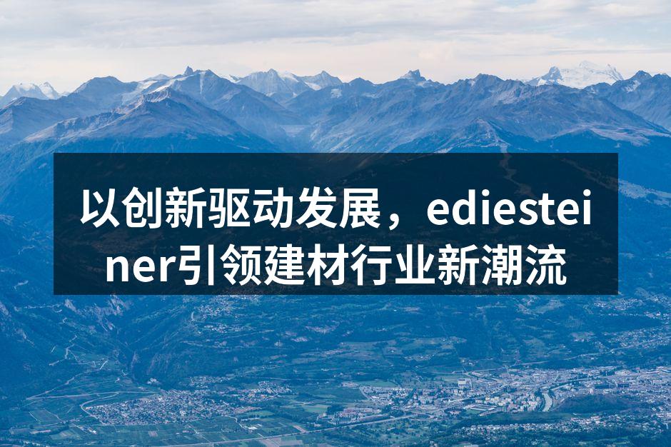 以创新驱动发展，ediesteiner引领建材行业新潮流
