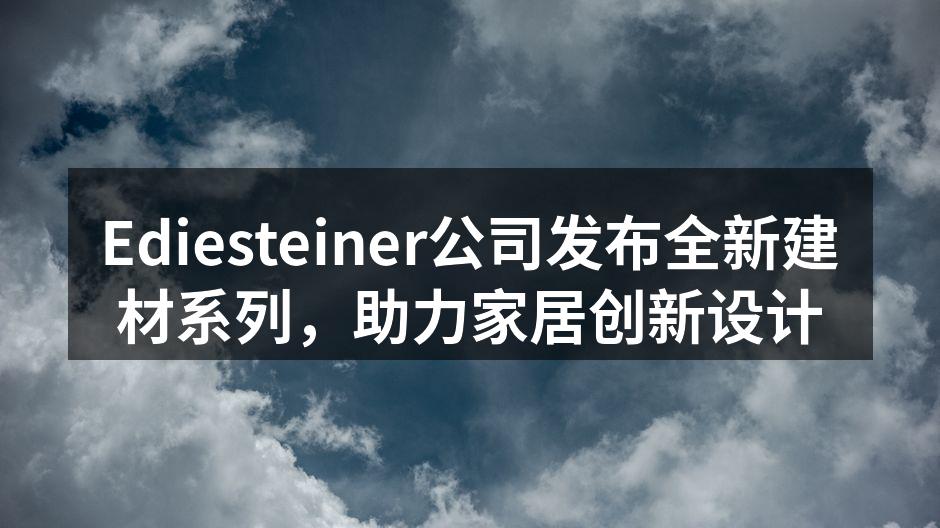 Ediesteiner公司发布全新建材系列，助力家居创新设计