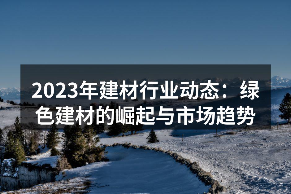 2023年建材行业动态：绿色建材的崛起与市场趋势
