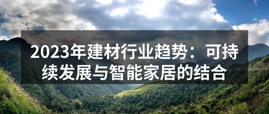 2023年建材行业趋势：可持续发展与智能家居的结合
