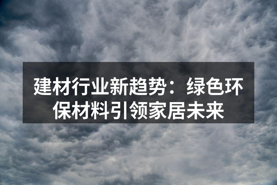 建材行业新趋势：绿色环保材料引领家居未来