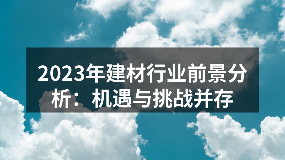 2023年建材行业前景分析：机遇与挑战并存