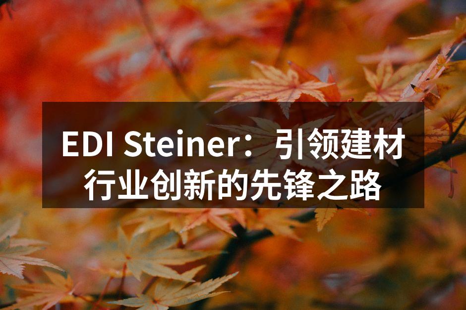 EDI Steiner：引领建材行业创新的先锋之路